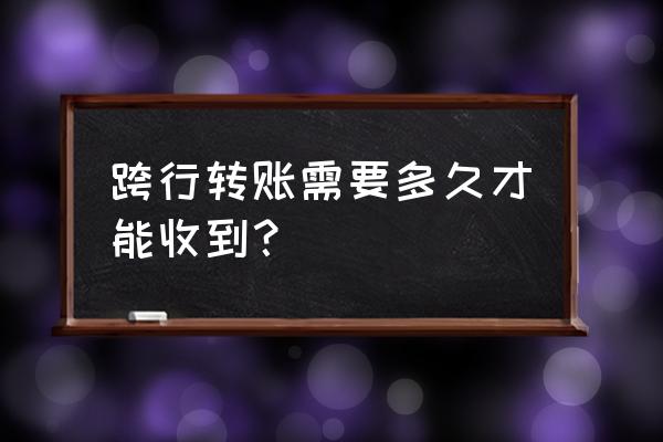 上海银行跨行转账多久可以到 跨行转账需要多久才能收到？