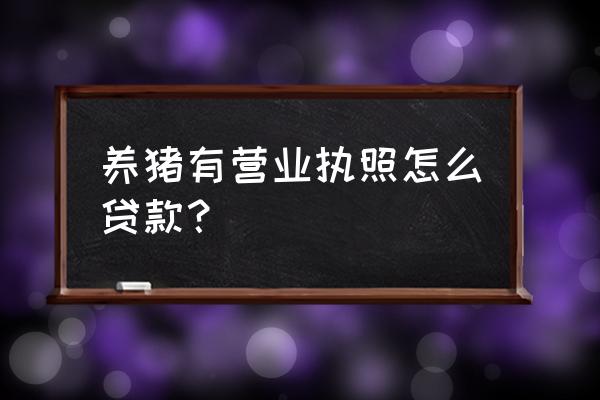 嘉兴养殖业可以贷款吗 养猪有营业执照怎么贷款？