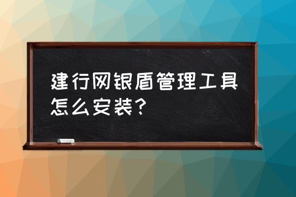 怎样安装网银盾插件 建行网银盾管理工具怎么安装？