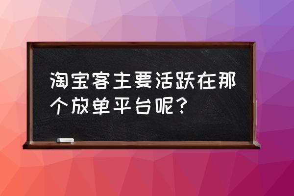 像淘客基地一样放单的有哪些 淘宝客主要活跃在那个放单平台呢？