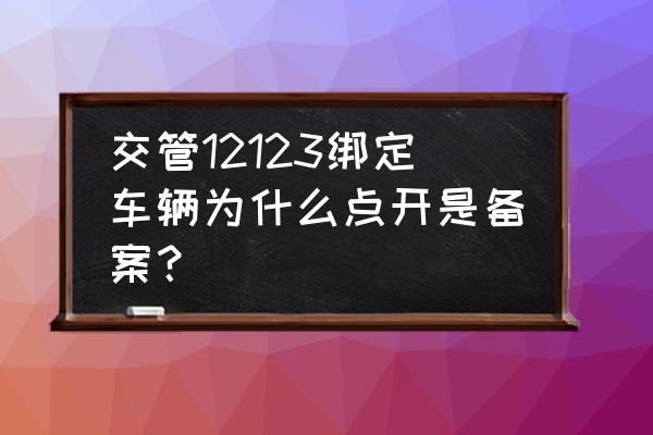 机动车备案啥意思 交管12123绑定车辆为什么点开是备案？