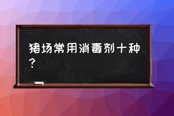 养殖场场地用什么消毒 猪场常用消毒剂十种？