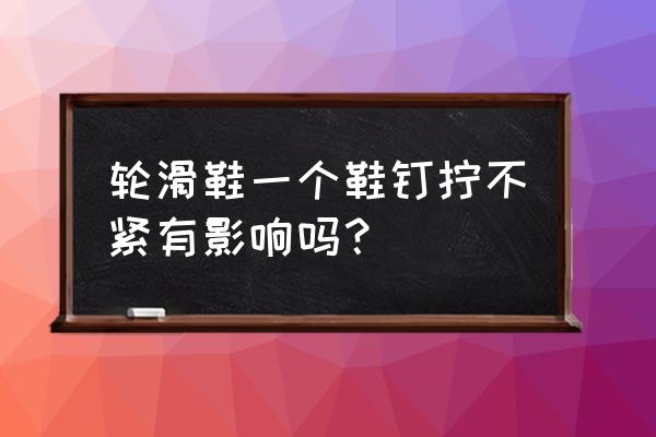 轮滑鞋螺丝能拧紧吗 轮滑鞋一个鞋钉拧不紧有影响吗？