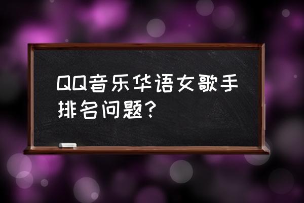 qq音乐排名多久更新一次 QQ音乐华语女歌手排名问题？