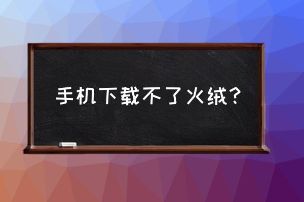 平板手机可以安装火绒杀毒吗 手机下载不了火绒？