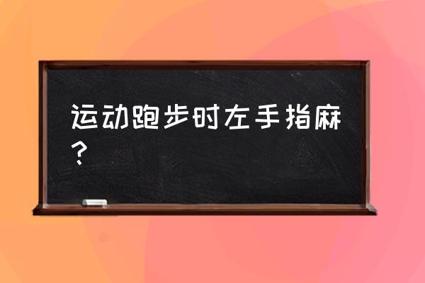 跑步时身体一边发麻怎么回事 运动跑步时左手指麻？