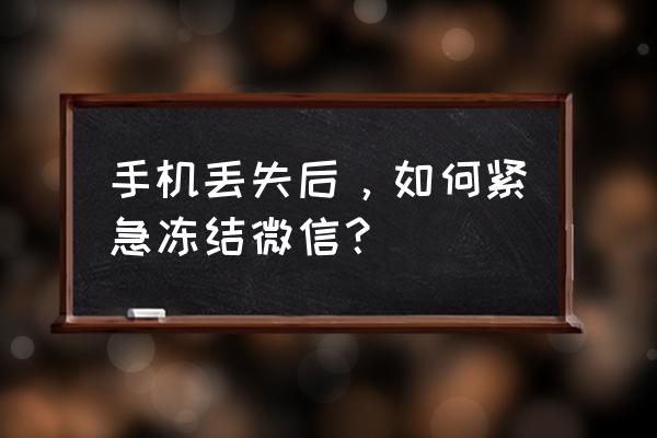 手机丢了如何冻结微信帐号 手机丢失后，如何紧急冻结微信？