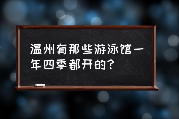 温州哪里冬天游泳 温州有那些游泳馆一年四季都开的？