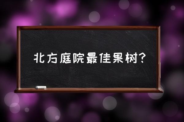 北方别墅里种什么果树好 北方庭院最佳果树？