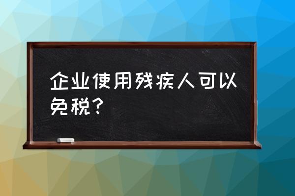 单位用残疾人可以免增值税吗 企业使用残疾人可以免税？