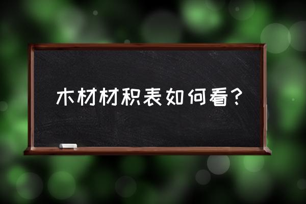 木材材积表怎样快速脑记 木材材积表如何看？