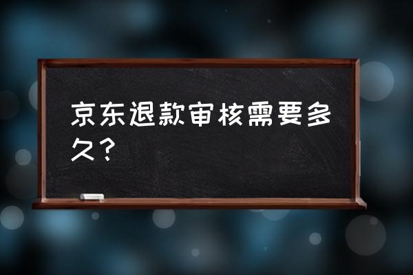 京东购买时申请退货审核要多久 京东退款审核需要多久？