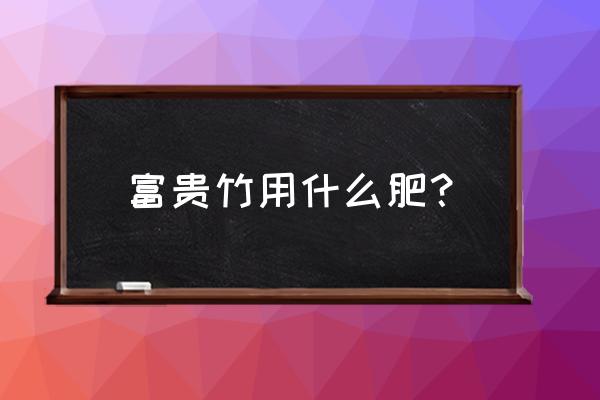 养富贵竹加多少复合肥 富贵竹用什么肥？