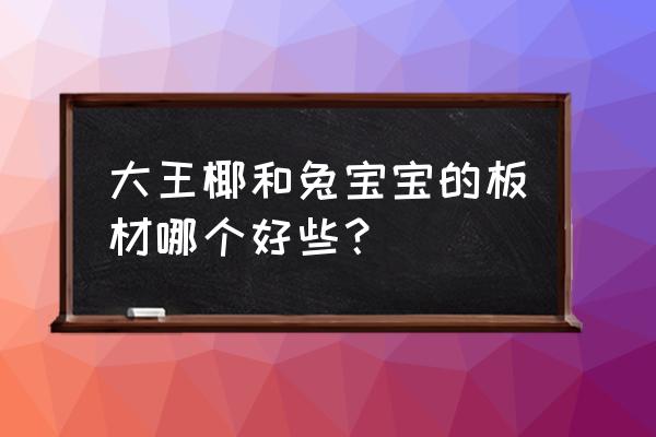 大王椰和兔宝宝杉木生态板哪个好 大王椰和兔宝宝的板材哪个好些？