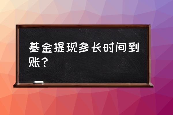 基金提现多久到账 基金提现多长时间到账？