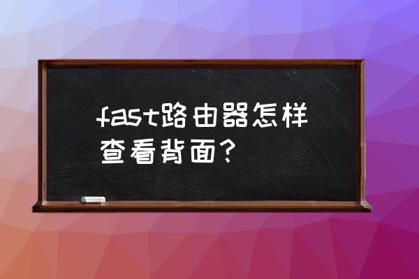 迅捷路由器背面哪个是密码 fast路由器怎样查看背面？