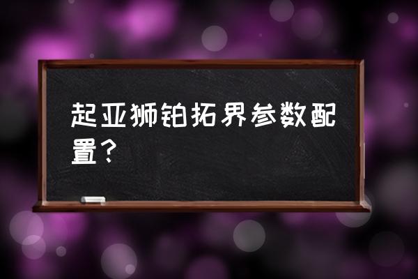 两个回旋镖是什么牌子汽车 起亚狮铂拓界参数配置？