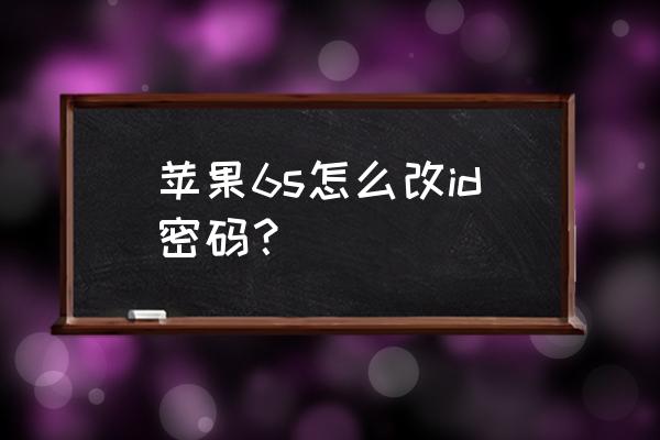 怎么设置苹果6s手机id密码 苹果6s怎么改id密码？