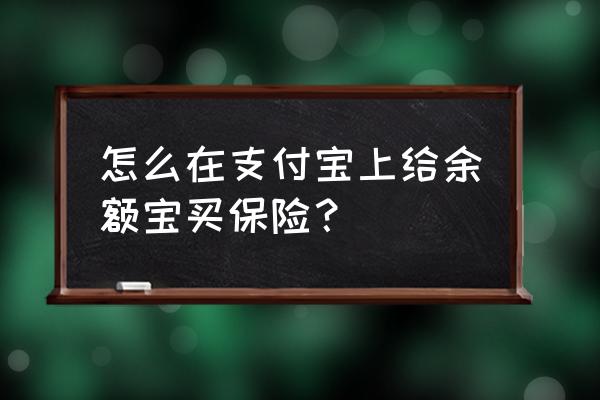 余额宝上保险怎么使用 怎么在支付宝上给余额宝买保险？