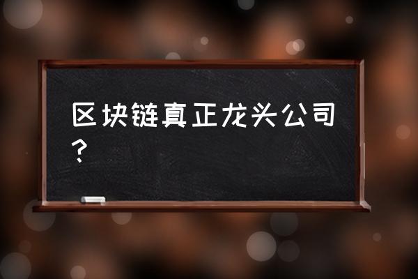 区块链龙头股有哪些有哪些 区块链真正龙头公司？