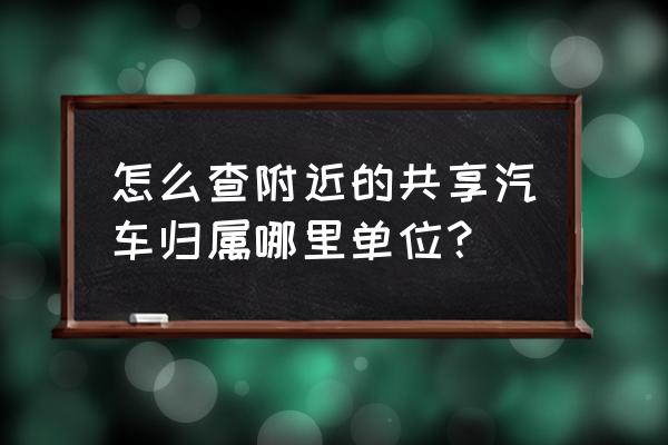 惠州有共享汽车网点吗 怎么查附近的共享汽车归属哪里单位？