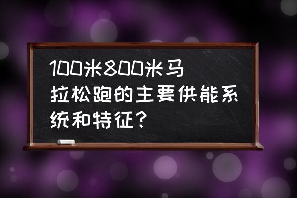 长跑主要有什么供能 100米800米马拉松跑的主要供能系统和特征？