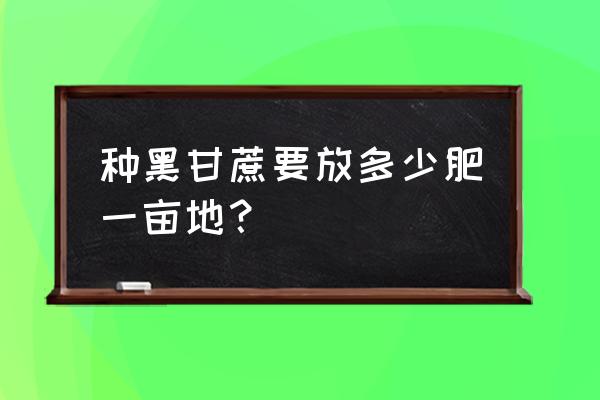 一亩甘蔗施多少复合肥 种黑甘蔗要放多少肥一亩地？