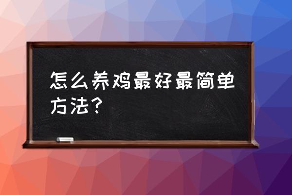 怎么养鸡法 怎么养鸡最好最简单方法？