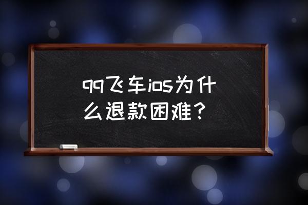 qq飞车ios是什么意思 qq飞车ios为什么退款困难？