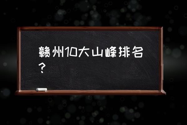 赣州峰山可以游泳吗 赣州10大山峰排名？