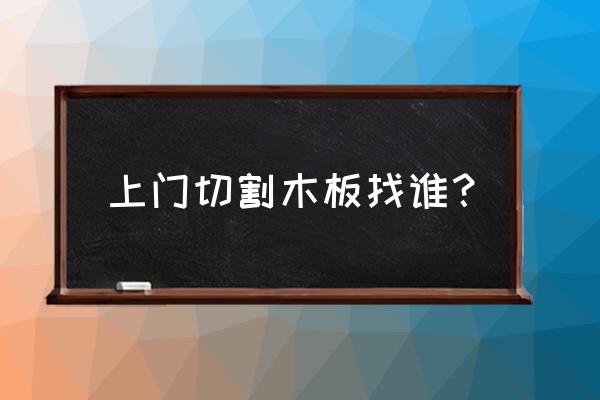 木材加工厂会切割木材吗 上门切割木板找谁？