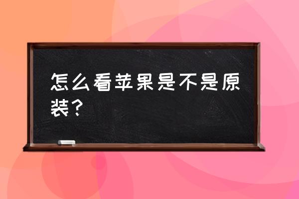 苹果手机怎么判断是不是正品 怎么看苹果是不是原装？