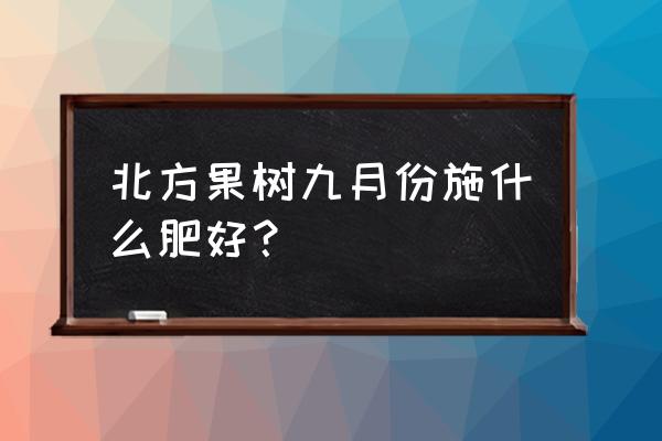 秋季果树用什么复合肥好 北方果树九月份施什么肥好？