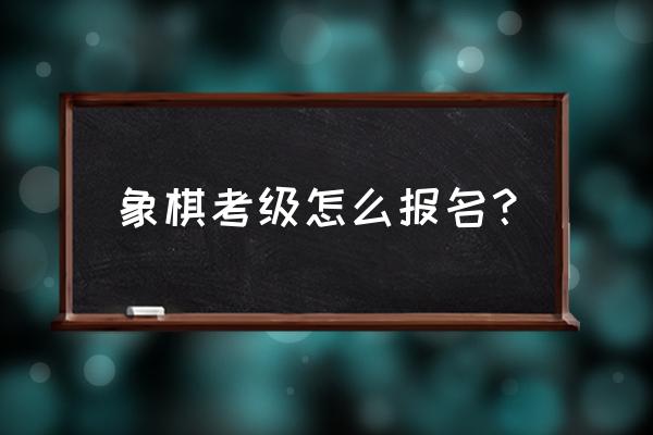 小学生象棋怎么考级 象棋考级怎么报名？