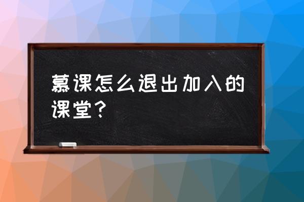 慕课堂小程序怎么删除课程 慕课怎么退出加入的课堂？