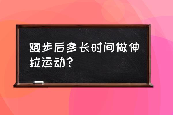 跑步后要多久拉伸多久 跑步后多长时间做伸拉运动？