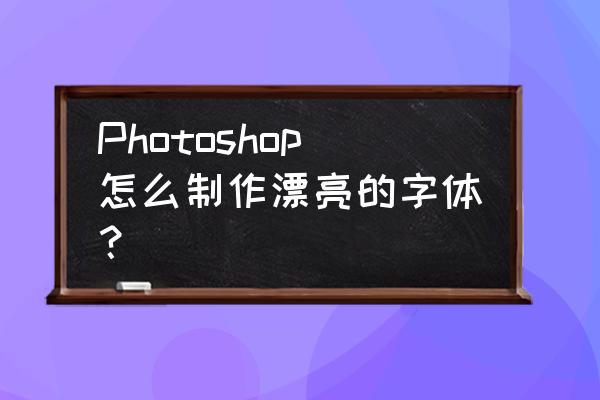 怎样做出好看又时尚的字体 Photoshop怎么制作漂亮的字体？