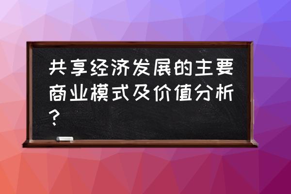 共享经济的电商模式是什么 共享经济发展的主要商业模式及价值分析？