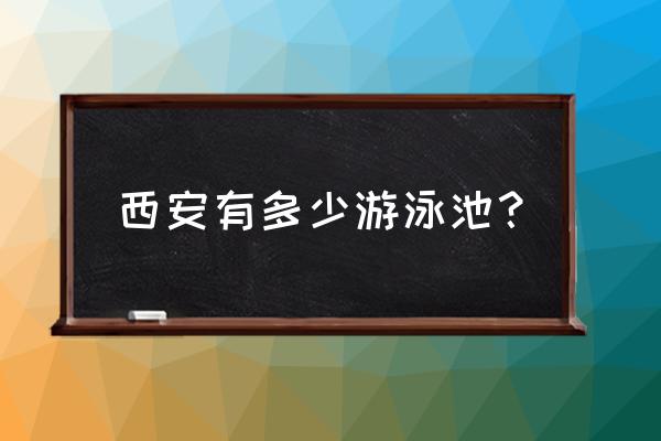 长安游泳池怎么收费 西安有多少游泳池？