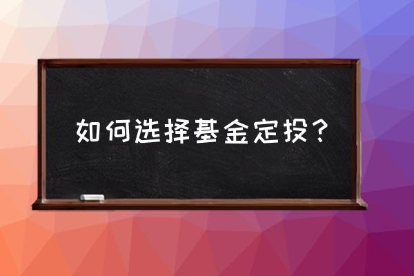 如何选择基金做长期定投 如何选择基金定投？