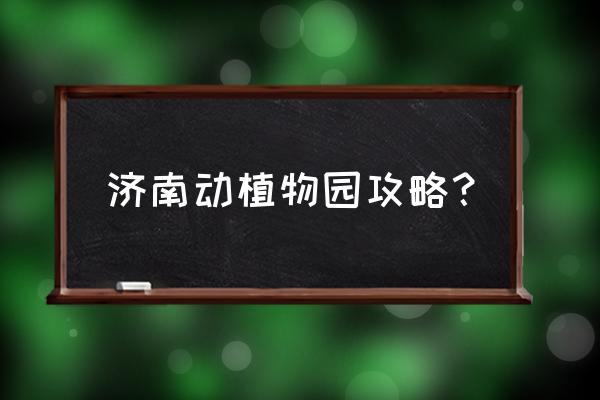 济南新植物园好玩吗 济南动植物园攻略？