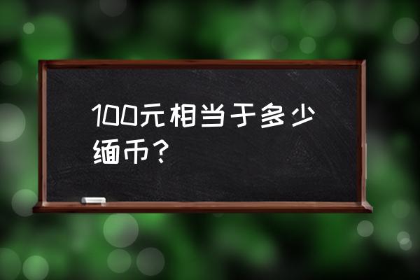 人民币跟缅币的汇率是多少 100元相当于多少缅币？