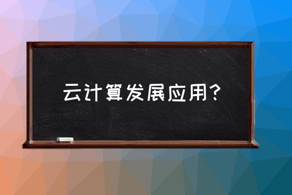 云计算会催生哪些新型的网络运用 云计算发展应用？