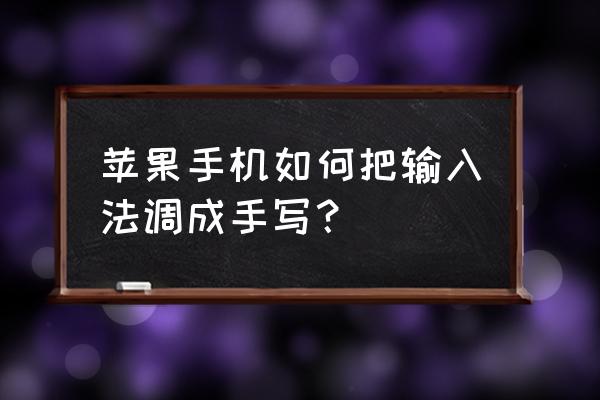 苹果手机怎么在键盘手写输入 苹果手机如何把输入法调成手写？