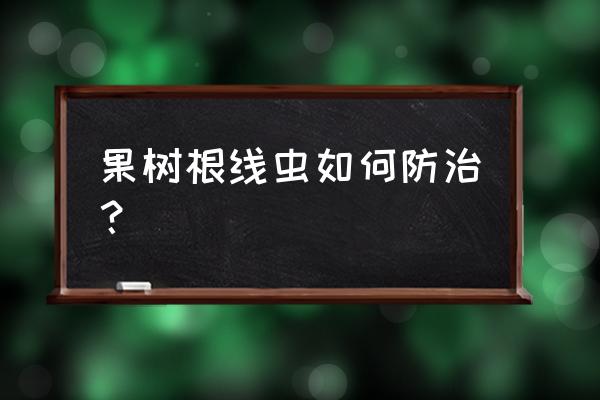 喷施叶面肥能降低根结线虫危害吗 果树根线虫如何防治？