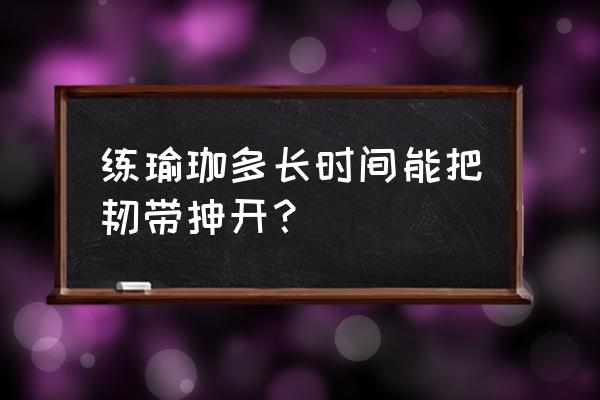 阴瑜伽练多久会拉伸 练瑜珈多长时间能把韧带抻开？