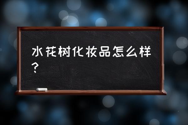 苗海棠化妆品怎么样 水花树化妆品怎么样？