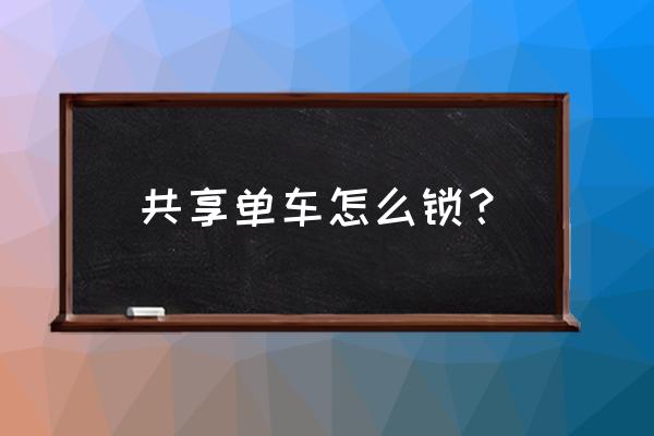 摩拜单车要怎么上锁 共享单车怎么锁？