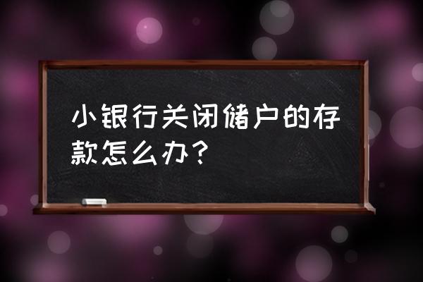 小型银行倒闭了存的钱怎么办 小银行关闭储户的存款怎么办？