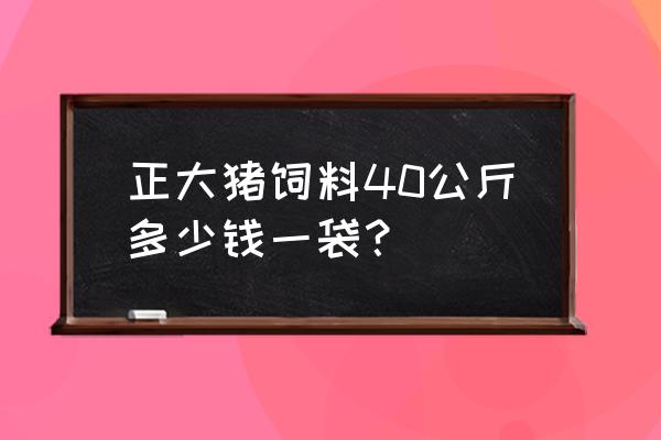 哪有批发各种猪饲料 正大猪饲料40公斤多少钱一袋？